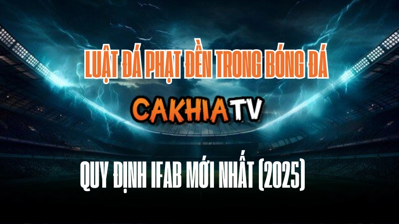 Luật đá phạt đền 2025 theo quy định IFAB mới nhất