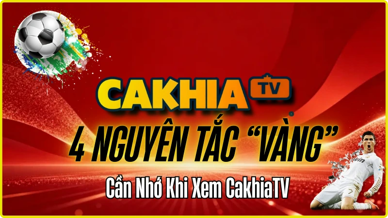 4 nguyên tắc vàng cần nhớ khi xem trực tiếp bóng đá trên CakhiaTV