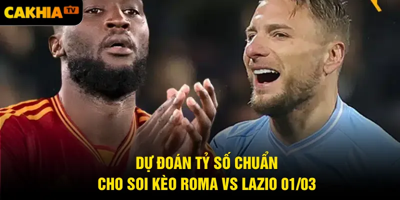 Dự đoán tỷ số chuẩn cho soi kèo Roma vs Lazio 01/03