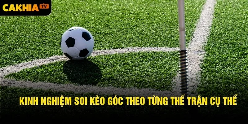 Kinh nghiệm soi kèo góc theo từng thế trận cụ thể