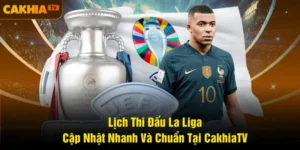Lịch Thi Đấu La Liga: Cập Nhật Nhanh Và Chuẩn Tại CakhiaTV
