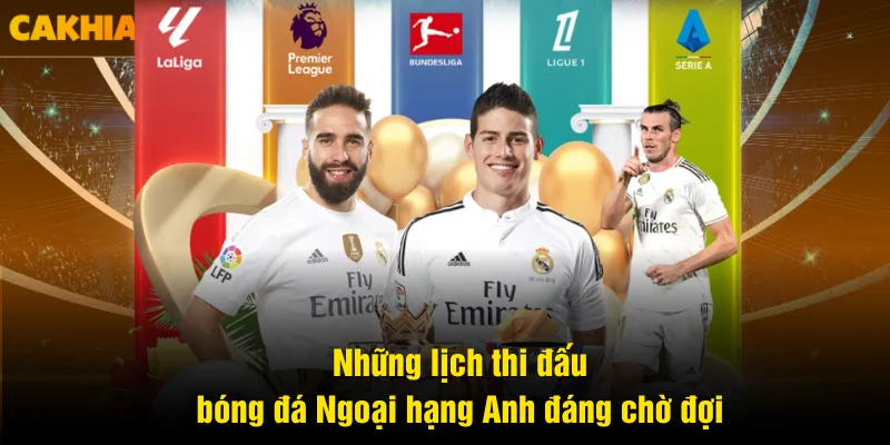 Những lịch thi đấu bóng đá Ngoại hạng Anh đáng chờ đợi