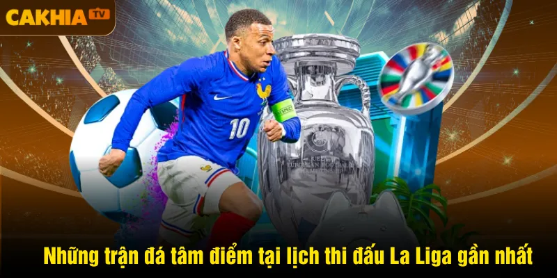 Những trận đá tâm điểm tại lịch thi đấu La Liga gần nhất