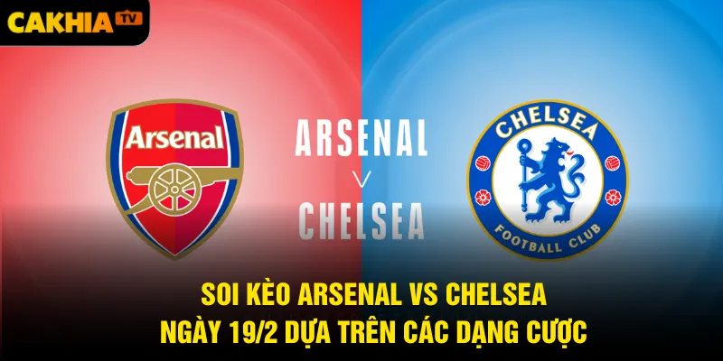 Soi kèo Arsenal vs Chelsea ngày 19/2 dựa trên các dạng cược