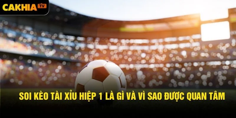 Soi kèo tài xỉu hiệp 1 là gì và vì sao được quan tâm