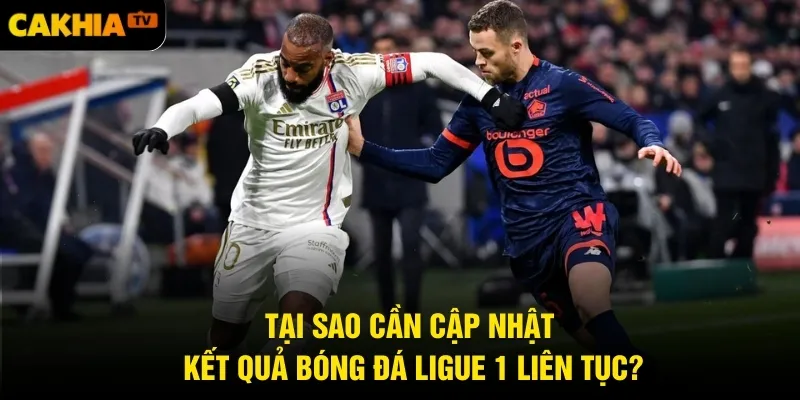 Tại sao cần cập nhật kết quả bóng đá Ligue 1 liên tục?