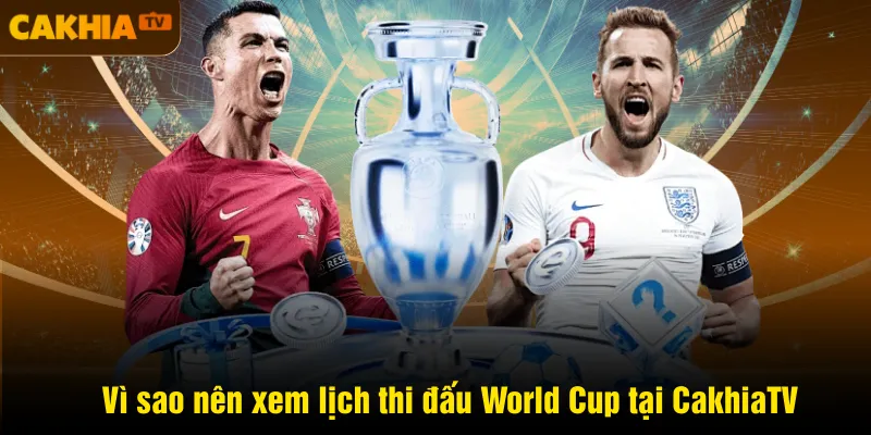 Vì sao nên xem lịch thi đấu World Cup tại CakhiaTV