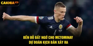 Bến Đỗ Bất Ngờ Cho McTominay - Dự đoán Kịch Bản Xảy Ra