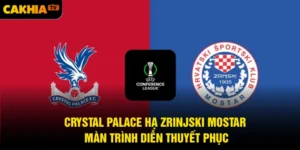 Crystal Palace Hạ Zrinjski Mostar: Màn Trình Diễn Thuyết Phục