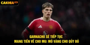 Garnacho Sẽ Tiếp Tục Mang Tiền Về Cho MU: Mỏ Vàng Cho Qủy Đỏ