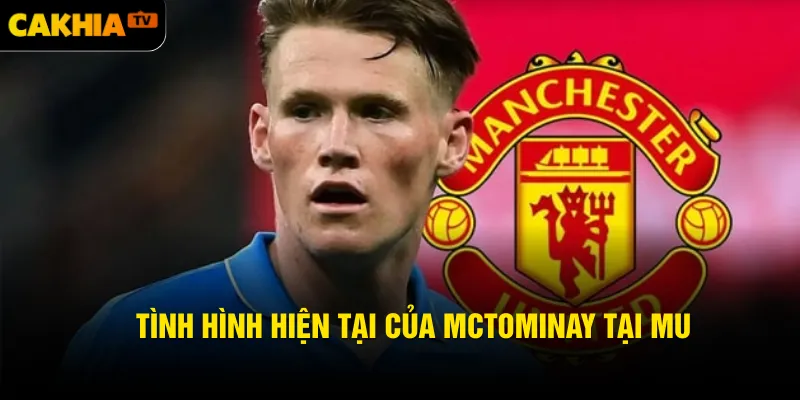 Tình hình hiện tại của McTominay tại MU
